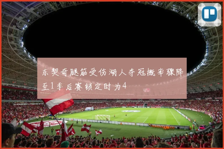 东契奇腿筋受伤湖人夺冠概率骤降至1季后赛锁定时为4