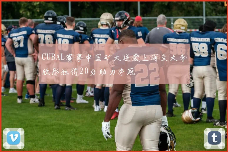 CUBAL赛事中国矿大逆袭上海交大李欣彤独得20分助力夺冠